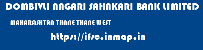 DOMBIVLI NAGARI SAHAKARI BANK LIMITED  MAHARASHTRA THANE THANE WEST   ifsc code